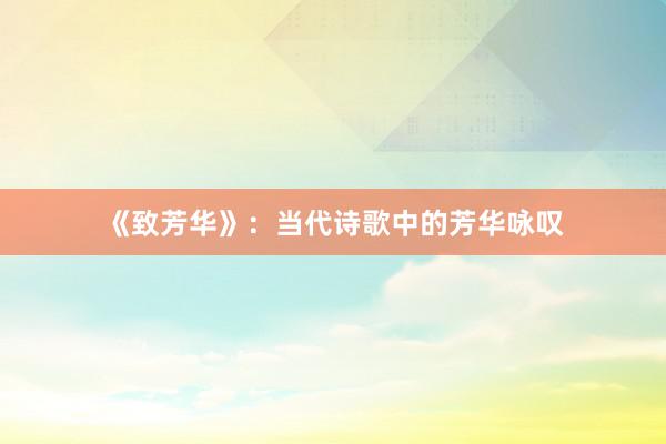 《致芳华》：当代诗歌中的芳华咏叹