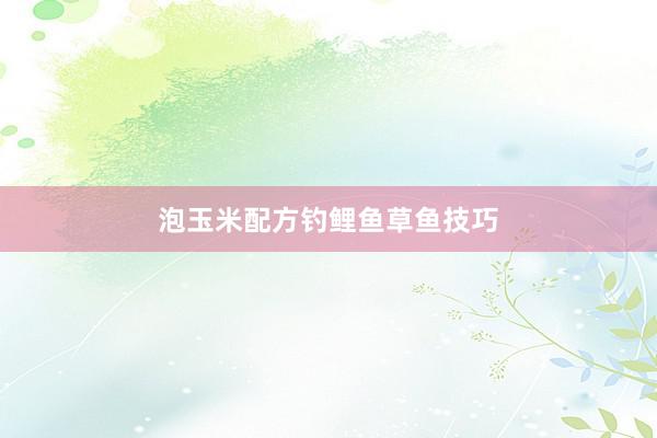 泡玉米配方钓鲤鱼草鱼技巧