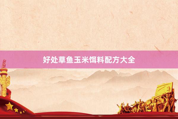 好处草鱼玉米饵料配方大全