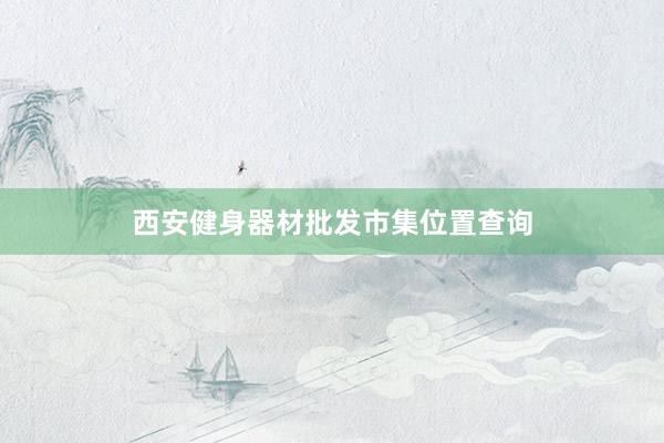 西安健身器材批发市集位置查询